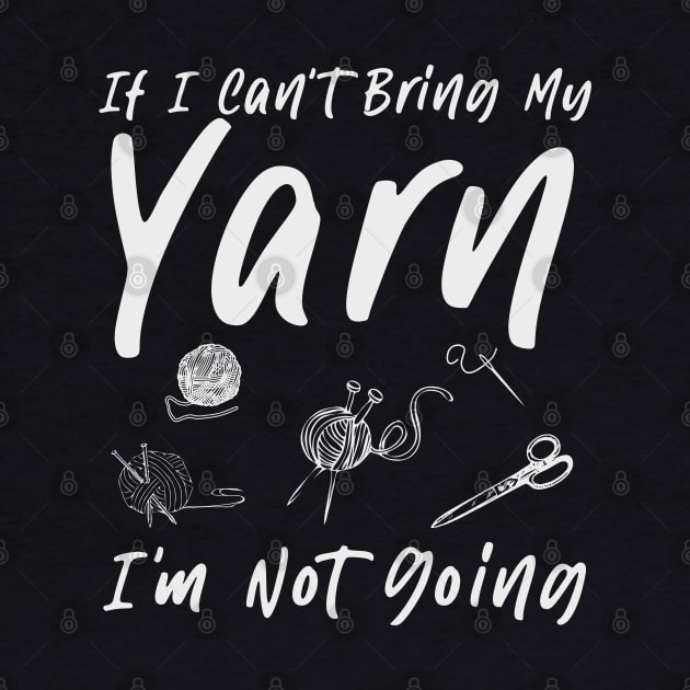 Knitting Knitter If I Can't Bring My Yarn I'm Not Going by ARTBYHM